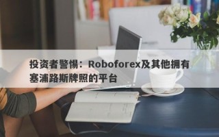 投资者警惕：Roboforex及其他拥有塞浦路斯牌照的平台