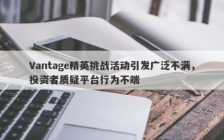 Vantage精英挑战活动引发广泛不满，投资者质疑平台行为不端