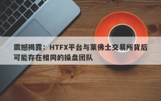 震撼揭露：HTFX平台与莱佛士交易所背后可能存在相同的操盘团队