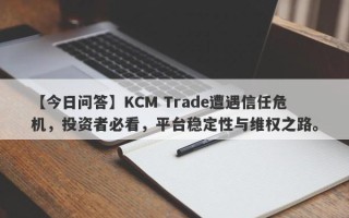 【今日问答】KCM Trade遭遇信任危机，投资者必看，平台稳定性与维权之路。