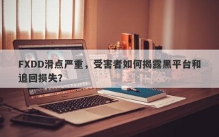 FXDD滑点严重，受害者如何揭露黑平台和追回损失？