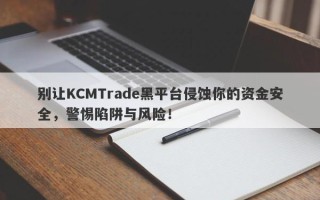 别让KCMTrade黑平台侵蚀你的资金安全，警惕陷阱与风险！