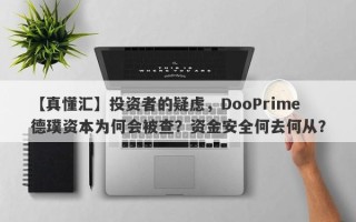 【真懂汇】投资者的疑虑，DooPrime德璞资本为何会被查？资金安全何去何从？