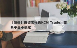 【懂哥】投资者投诉KCM Trade：交易平台不稳定