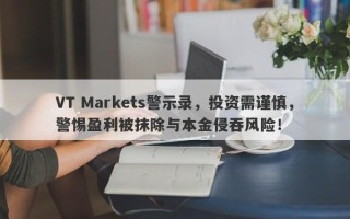 VT Markets警示录，投资需谨慎，警惕盈利被抹除与本金侵吞风险！