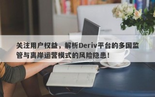 关注用户权益，解析Deriv平台的多国监管与离岸运营模式的风险隐患！