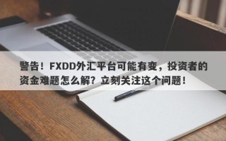 警告！FXDD外汇平台可能有变，投资者的资金难题怎么解？立刻关注这个问题！