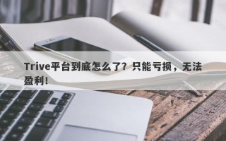 Trive平台到底怎么了？只能亏损，无法盈利！