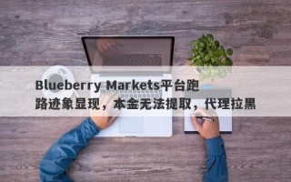 Blueberry Markets平台跑路迹象显现，本金无法提取，代理拉黑