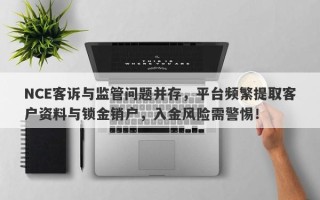 NCE客诉与监管问题并存，平台频繁提取客户资料与锁金销户，入金风险需警惕！