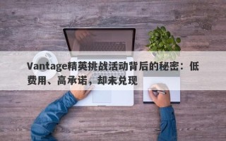 Vantage精英挑战活动背后的秘密：低费用、高承诺，却未兑现