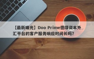 【最新曝光】Doo Prime德璞资本外汇平台的客户服务响应时间长吗？