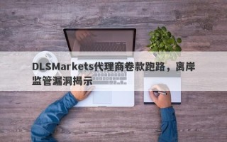 DLSMarkets代理商卷款跑路，离岸监管漏洞揭示