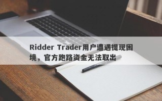 Ridder Trader用户遭遇提现困境，官方跑路资金无法取出