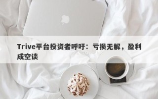 Trive平台投资者呼吁：亏损无解，盈利成空谈