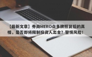 【最新文章】券商HERO众多牌照背后的真相，是否即将限制投资人出金？警惕风险！