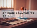 千万亏损内幕！A-Trade平台的“完美骗局”！