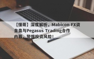 【懂哥】深度解析，Mabicon FX资金盘与Pegasus Trading合作内幕，警惕投资风险！