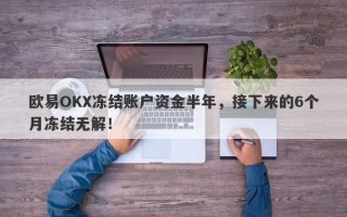 欧易OKX冻结账户资金半年，接下来的6个月冻结无解！