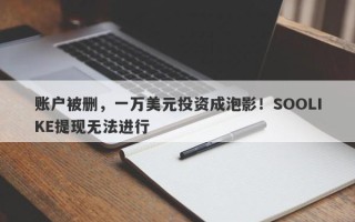 账户被删，一万美元投资成泡影！SOOLIKE提现无法进行