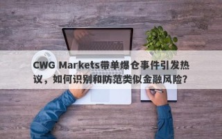 CWG Markets带单爆仓事件引发热议，如何识别和防范类似金融风险？