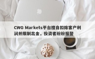 CWG Markets平台擅自扣除客户利润并限制出金，投资者纷纷报警