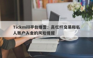 Tickmill平台爆雷：高杠杆交易和私人账户入金的风险提醒