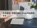 热点关注：生意人因A-Trade平台损失千万