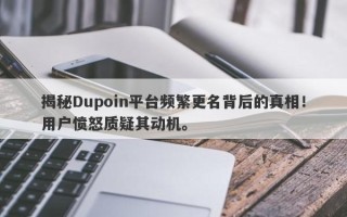 揭秘Dupoin平台频繁更名背后的真相！用户愤怒质疑其动机。