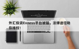 外汇投资Exness平台被骗，法律途径助你维权！