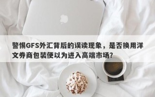 警惕GFS外汇背后的误读现象，是否换用洋文券商包装便以为进入高端市场？