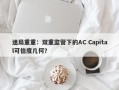 迷局重重：双重监管下的AC Capital可信度几何？