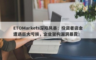 ETOMarkets深陷风暴：投资者资金遭遇巨大亏损，企业架构漏洞暴露！