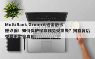 MultiBank Group大通金融涉嫌诈骗！如何保护保命钱免受损失？揭露背后交易无监管真相！