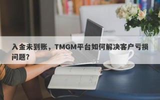 入金未到账，TMGM平台如何解决客户亏损问题？