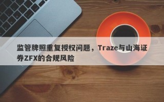 监管牌照重复授权问题，Traze与山海证券ZFX的合规风险