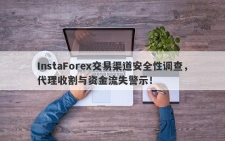 InstaForex交易渠道安全性调查，代理收割与资金流失警示！