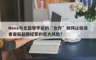 Neex与无监管平台的“合作”如何让投资者面临超限经营的巨大风险？