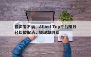 投资者不满：Allied Top平台赚钱轻松被取消，提现却收费