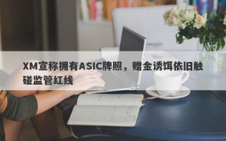 XM宣称拥有ASIC牌照，赠金诱饵依旧触碰监管红线