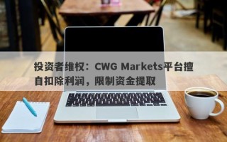 投资者维权：CWG Markets平台擅自扣除利润，限制资金提取