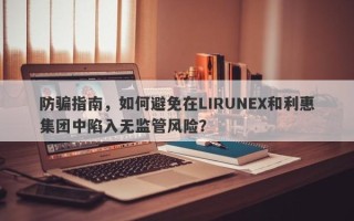 防骗指南，如何避免在LIRUNEX和利惠集团中陷入无监管风险？