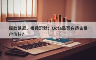 提款延迟、推诿沉默：Octa是否在透支用户信任？