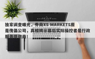 独家调查曝光，券商XS MARKETS原是傀儡公司，真相揭示幕后实际操控者是行政服务提供商！