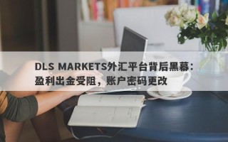 DLS MARKETS外汇平台背后黑幕：盈利出金受阻，账户密码更改