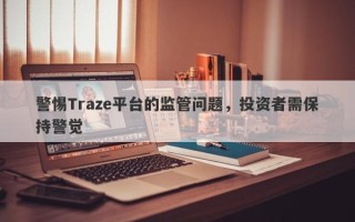 警惕Traze平台的监管问题，投资者需保持警觉