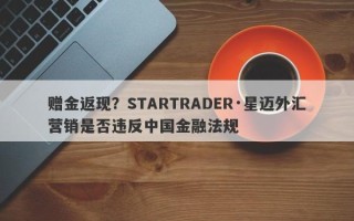 赠金返现？STARTRADER·星迈外汇营销是否违反中国金融法规