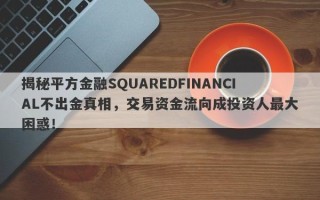 揭秘平方金融SQUAREDFINANCIAL不出金真相，交易资金流向成投资人最大困惑！