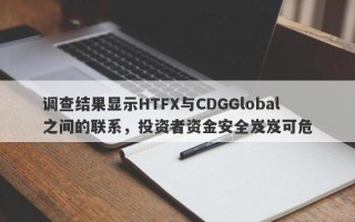 调查结果显示HTFX与CDGGlobal之间的联系，投资者资金安全岌岌可危