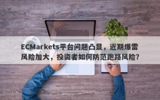 ECMarkets平台问题凸显，近期爆雷风险加大，投资者如何防范跑路风险？